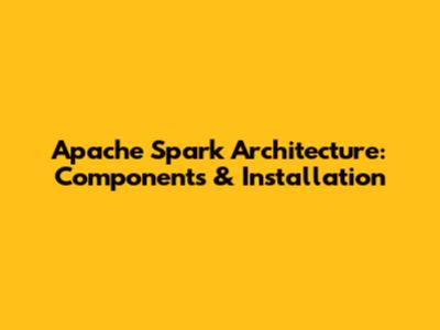 Apache Spark Architecture: Components & Installation