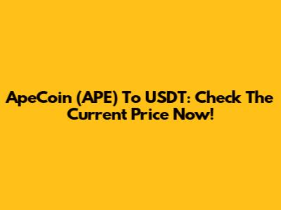 ApeCoin (APE) To USDT: Check The Current Price Now!