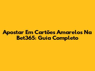 Apostar Em Cartões Amarelos Na Bet365: Guia Completo