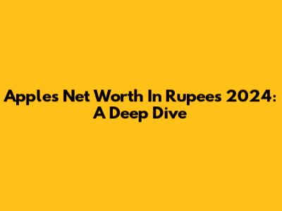 Apple's Net Worth In Rupees 2024: A Deep Dive
