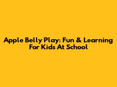 Apple Belly Play: Fun & Learning For Kids At School