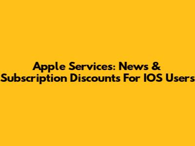 Apple Services: News & Subscription Discounts For IOS Users