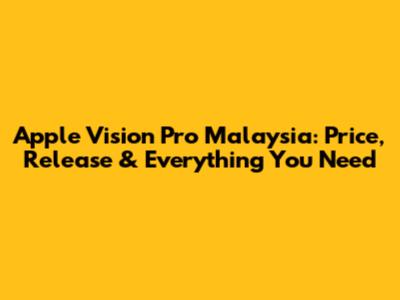 Apple Vision Pro Malaysia: Price, Release & Everything You Need
