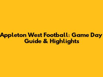 Appleton West Football: Game Day Guide & Highlights