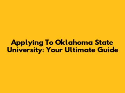Applying To Oklahoma State University: Your Ultimate Guide