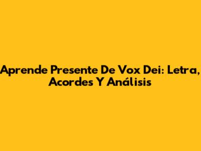 Aprende Presente De Vox Dei: Letra, Acordes Y Análisis