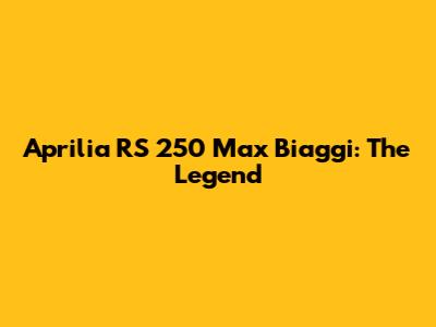 Aprilia RS 250 Max Biaggi: The Legend