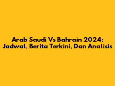 Arab Saudi Vs Bahrain 2024: Jadwal, Berita Terkini, Dan Analisis
