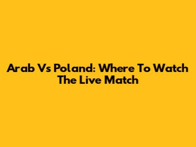 Arab Vs Poland: Where To Watch The Live Match