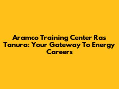 Aramco Training Center Ras Tanura: Your Gateway To Energy Careers