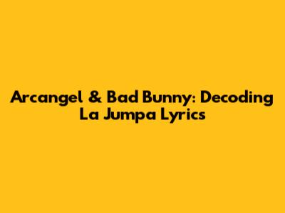 Arcangel & Bad Bunny: Decoding "La Jumpa" Lyrics