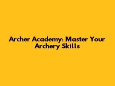 Archer Academy: Master Your Archery Skills