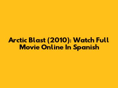 Arctic Blast (2010): Watch Full Movie Online In Spanish
