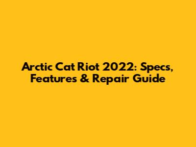 Arctic Cat Riot 2022: Specs, Features & Repair Guide