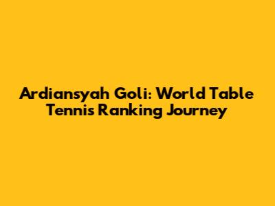 Ardiansyah Goli: World Table Tennis Ranking Journey
