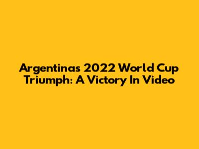 Argentina's 2022 World Cup Triumph: A Victory In Video