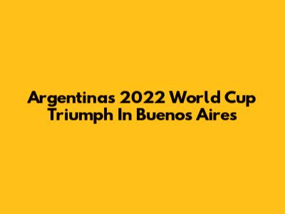 Argentina's 2022 World Cup Triumph In Buenos Aires