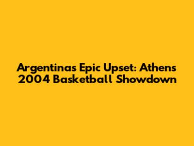 Argentina's Epic Upset: Athens 2004 Basketball Showdown