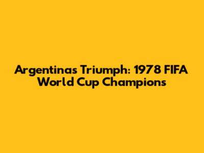Argentina's Triumph: 1978 FIFA World Cup Champions