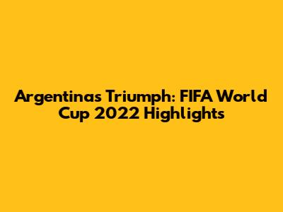 Argentina's Triumph: FIFA World Cup 2022 Highlights