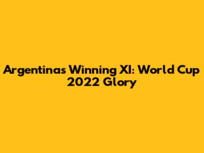 Argentina's Winning XI: World Cup 2022 Glory
