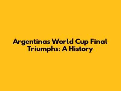 Argentina's World Cup Final Triumphs: A History