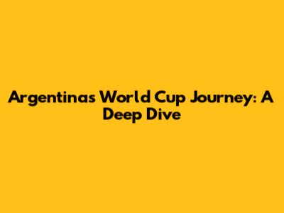 Argentina's World Cup Journey: A Deep Dive