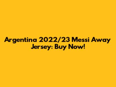 Argentina 2022/23 Messi Away Jersey: Buy Now!
