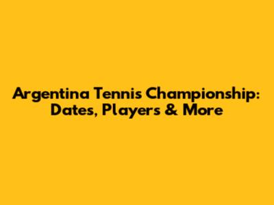Argentina Tennis Championship: Dates, Players & More