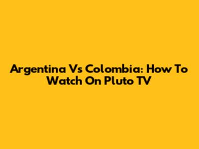 Argentina Vs Colombia: How To Watch On Pluto TV