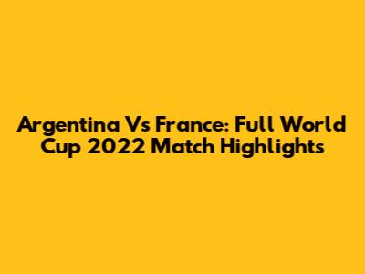 Argentina Vs France: Full World Cup 2022 Match Highlights
