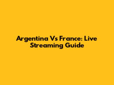 Argentina Vs France: Live Streaming Guide