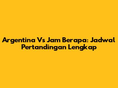 Argentina Vs Jam Berapa: Jadwal Pertandingan Lengkap