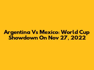 Argentina Vs Mexico: World Cup Showdown On Nov 27, 2022