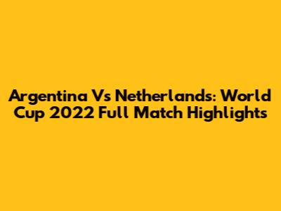 Argentina Vs Netherlands: World Cup 2022 Full Match Highlights