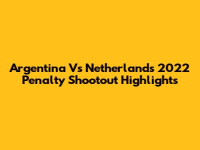 Argentina Vs Netherlands 2022 Penalty Shootout Highlights