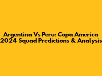 Argentina Vs Peru: Copa America 2024 Squad Predictions & Analysis