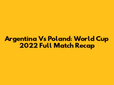 Argentina Vs Poland: World Cup 2022 Full Match Recap