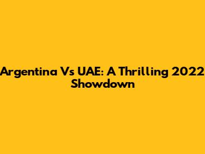 Argentina Vs UAE: A Thrilling 2022 Showdown