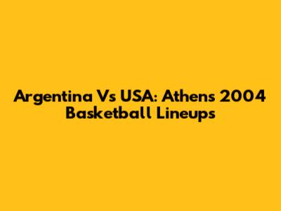 Argentina Vs USA: Athens 2004 Basketball Lineups
