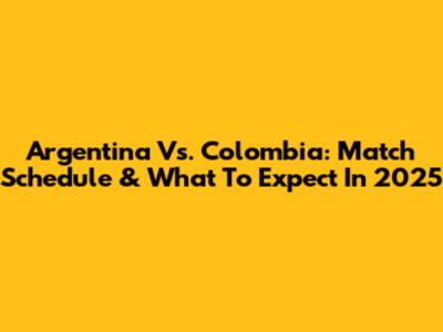 Argentina Vs. Colombia: Match Schedule & What To Expect In 2025
