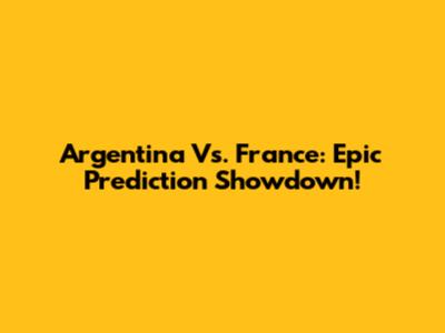 Argentina Vs. France: Epic Prediction Showdown!