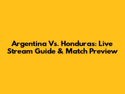 Argentina Vs. Honduras: Live Stream Guide & Match Preview