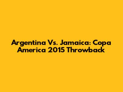 Argentina Vs. Jamaica: Copa America 2015 Throwback