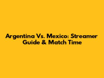Argentina Vs. Mexico: Streamer Guide & Match Time