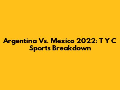 Argentina Vs. Mexico 2022: T Y C Sports Breakdown