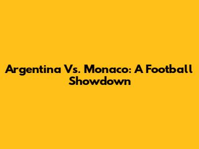 Argentina Vs. Monaco: A Football Showdown