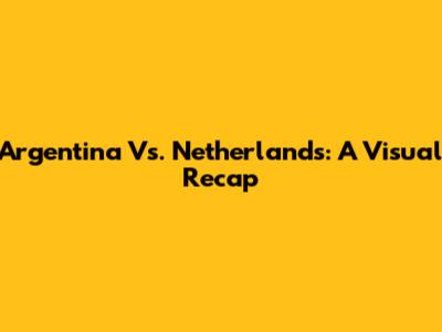 Argentina Vs. Netherlands: A Visual Recap