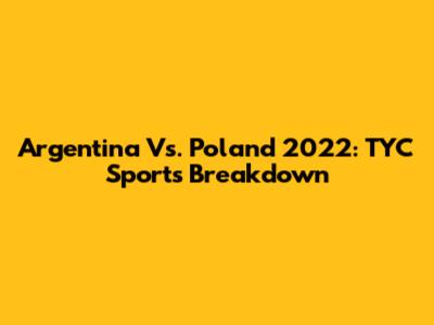 Argentina Vs. Poland 2022: TYC Sports Breakdown