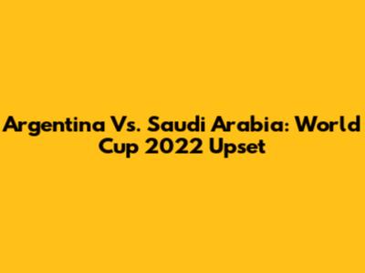 Argentina Vs. Saudi Arabia: World Cup 2022 Upset